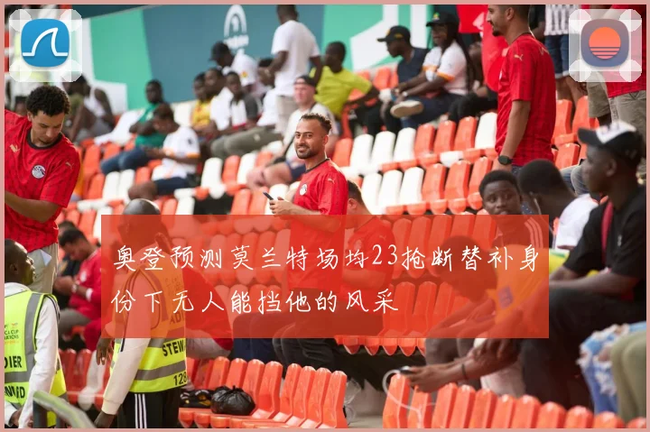 奥登预测莫兰特场均23抢断替补身份下无人能挡他的风采